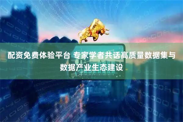 配资免费体验平台 专家学者共话高质量数据集与数据产业生态建设
