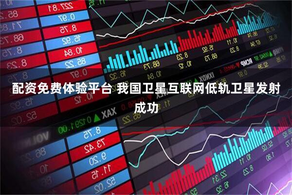 配资免费体验平台 我国卫星互联网低轨卫星发射成功