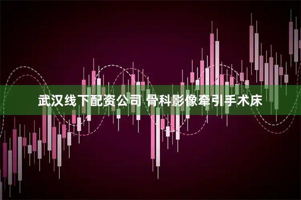 武汉线下配资公司 骨科影像牵引手术床