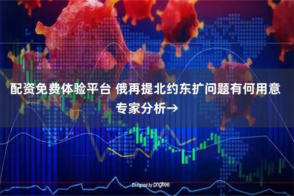 配资免费体验平台 俄再提北约东扩问题有何用意 专家分析→