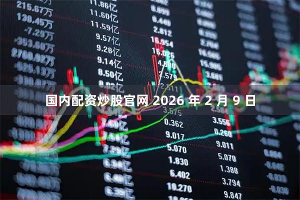 国内配资炒股官网 2026 年 2 月 9 日