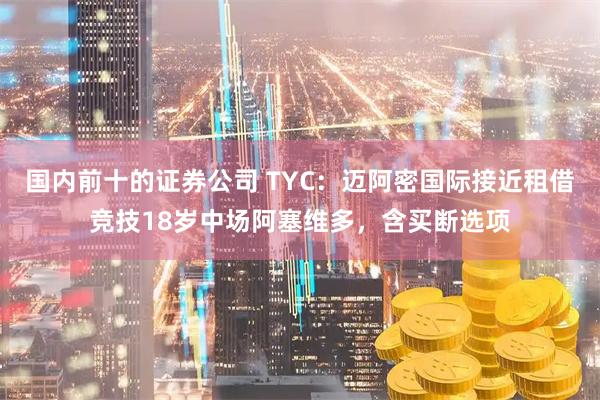 国内前十的证券公司 TYC：迈阿密国际接近租借竞技18岁中场阿塞维多，含买断选项