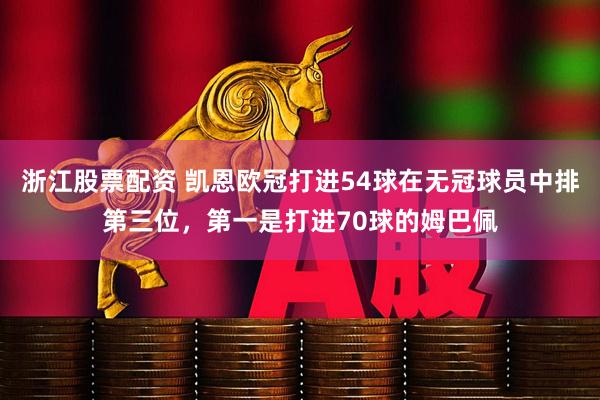 浙江股票配资 凯恩欧冠打进54球在无冠球员中排第三位，第一是打进70球的姆巴佩