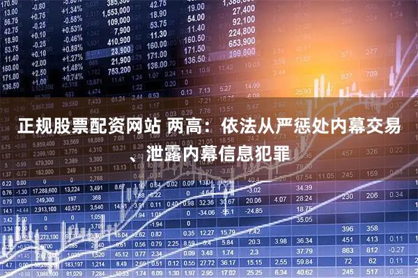 正规股票配资网站 两高:依法从严惩处内幕交易、泄露内幕信息犯罪